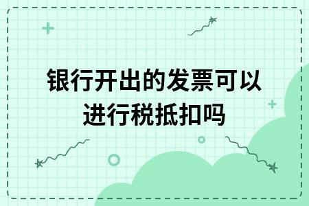 银行费用需求开发票抵扣么,银行取得增值税专用发票能抵扣吗