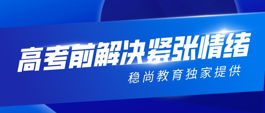 2020山西高考生及家长请注意！稳尚教育教你如何解决考前紧张